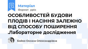 ОСОБЛИВОСТЕЙ БУДОВИ ПЛОДІВ І НАСІННЯ ЗАЛЕЖНО ВІД СПОСОБУ ПОШИРЕННЯ .Лабораторне дослідження