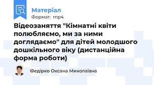 Відеозаняття "Кімнатні квіти полюбляємо, ми за ними доглядаємо" для дітей молодшого дошкільного віку (дистанційна форма роботи)