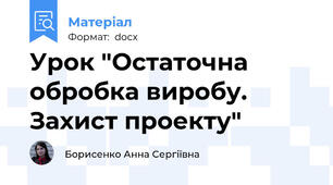 Урок "Остаточна обробка виробу. Захист проекту"