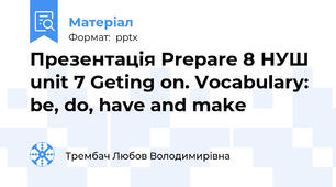 Презентація Prepare 8 НУШ unit 7 Getting on. Vocabulary: be, do, have and make