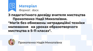 З педагогічного досвіду вчителя мистецтва        Прокопенко Надії Миколаївни.              "Магія без обмежень: нетрадиційні техніки малювання   на уроках образотворчого мистецтва в 5–11 класах".