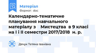 Календарно-тематичне планування навчального матеріалу з    Мистецтва  в 9 класі на І і II семестри 2017/2018  н. р.