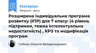 Розширена Індивідуальна програма розвитку (ІПР) для 7 класу: (4 рівень підтримки, тяжка інтелектуальна недостатність) , КРЗ та модифікація програм
