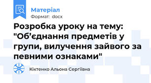 Розробка уроку на тему: "Об’єднання предметів у групи, вилучення зайвого за певними ознаками"