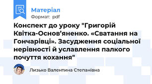 Конспект до уроку "Григорій Квітка-Основ’яненко. «Сватання на Гончарівці». Засудження соціальної нерівності й уславлення палкого почуття кохання"