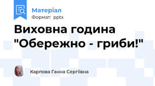 Виховна година "Обережно - гриби!"