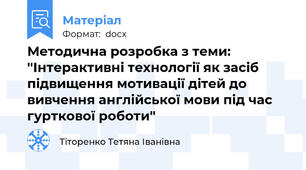 Методична розробка з теми: ''Інтерактивні технології як засіб підвищення мотивації дітей до вивчення англійської мови під час гурткової роботи''