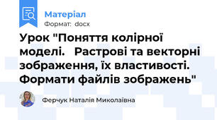Урок "Поняття колірної моделі.   Растрові та векторні зображення, їх властивості. Формати файлів зображень"