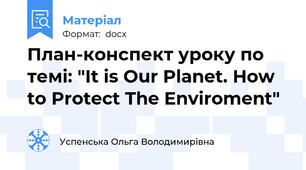 План-конспект уроку по темі: "It is Our Planet. How to Protect The Enviroment"