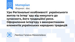 Уро Регіональні особливості  українського житла та інтер`єру від минулого до сучасного, його традиційні риси. Оформлення інтер’єру з використанням елементів українських народних традицій