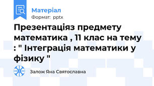 Презентаціяз предмету математика , 11 клас на тему : " Інтеграція математики у фізику "