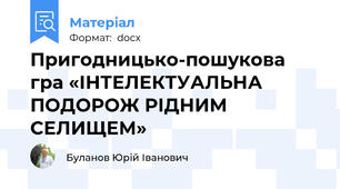 Пригодницько-пошукова гра «ІНТЕЛЕКТУАЛЬНА ПОДОРОЖ РІДНИМ СЕЛИЩЕМ»