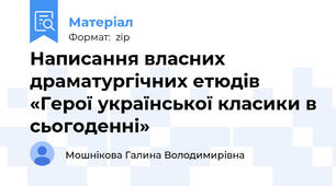 Написання власних драматургічних етюдів «Герої української класики в сьогоденні»