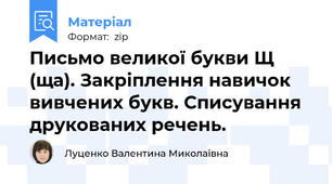 Письмо великої букви Щ (ща). Закріплення навичок вивчених букв. Списування друкованих речень.
