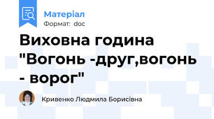 Виховна година "Вогонь -друг,вогонь - ворог"