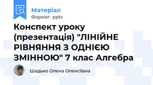 Конспект уроку  (презентація) "ЛІНІЙНЕ РІВНЯННЯ З ОДНІЄЮ ЗМІННОЮ" 7 клас Алгебра