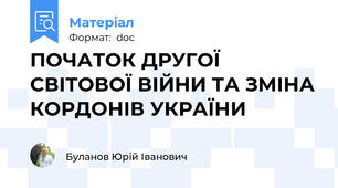 ПОЧАТОК ДРУГОЇ СВІТОВОЇ ВІЙНИ ТА ЗМІНА КОРДОНІВ УКРАЇНИ