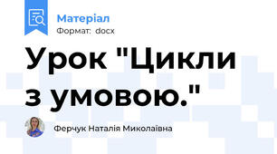 Урок "Цикли з умовою."