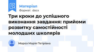 Три кроки до успішного виконання завдання: прийоми розвитку самостійності молодших школярів