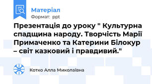 Презентація до уроку " Культурна спадщина народу. Творчість Марії Примаченко та Катерини Білокур – світ казковий і правдивий."
