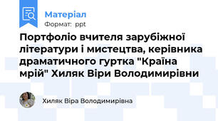 Портфоліо вчителя зарубіжної літератури і мистецтва, керівника драматичного гуртка "Країна мрій" Хиляк Віри Володимирівни