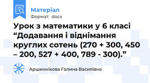 Урок з математики у 6 класі “Додавання і віднімання круглих сотень (270 + 300, 450 – 200, 527 + 400, 789 - 300).”