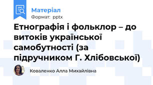 Етнографія і фольклор – до витоків української самобутності (за підручником Г. Хлібовської)