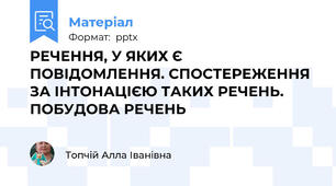 РЕЧЕННЯ, У ЯКИХ Є ПОВІДОМЛЕННЯ. СПОСТЕРЕЖЕННЯ ЗА ІНТОНАЦІЄЮ ТАКИХ РЕЧЕНЬ. ПОБУДОВА РЕЧЕНЬ