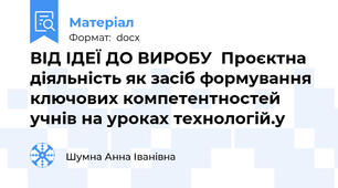 ВІД ІДЕЇ ДО ВИРОБУ  Проєктна діяльність як засіб формування ключових компетентностей учнів на уроках технологій.у