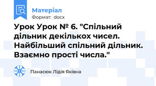Урок Урок № 6. "Спільний дільник декількох чисел. Найбільший спільний дільник. Взаємно прості числа."