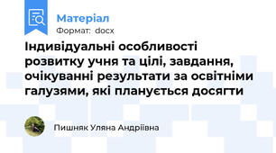 Індивідуальні особливості розвитку учня та цілі, завдання, очікуванні результати за освітніми галузями, які планується досягти