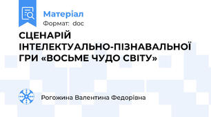 СЦЕНАРІЙ ІНТЕЛЕКТУАЛЬНО-ПІЗНАВАЛЬНОЇ ГРИ «ВОСЬМЕ ЧУДО СВІТУ»