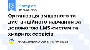 Організація змішаного та дистанційного навчання за допомогою LMS-систем та хмарних сервісів.