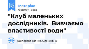 "Клуб маленьких дослідників.  Вивчаємо властивості води"