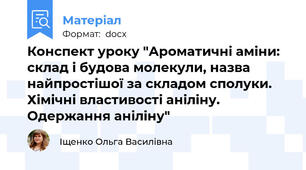 Конспект уроку "Ароматичні аміни: склад і будова молекули, назва найпростішої за складом сполуки. Хімічні властивості аніліну. Одержання аніліну"