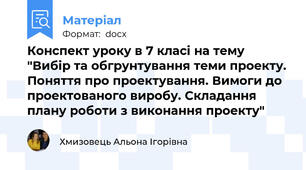 Конспект уроку в 7 класі на тему "Вибір та обгрунтування теми проекту. Поняття про проектування. Вимоги до проектованого виробу. Складання плану роботи з виконання проекту"