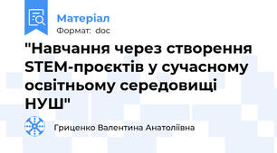 "Навчання через створення STEM-проєктів у сучасному освітньому середовищі НУШ"