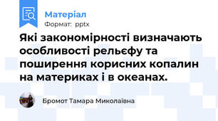 Які закономірності визначають особливості рельєфу та поширення корисних копалин на материках і в океанах. 