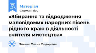 «Збирання та відродження маловідомих народних пісень рідного краю в діяльності вчителя мистецтва»