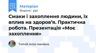 Смаки і захоплення людини, їх вплив на здоров’я. Практична робота. Презентація «Моє захоплення»