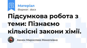 Підсумкова робота з теми: Пізнаємо кількісні закони хімії.