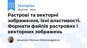 Растрові та векторні зображення, їхні властивості. Формати файлів растрових і векторних зображень