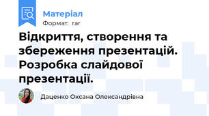 Відкриття, створення та збереження презентацій. Розробка слайдової презентації.