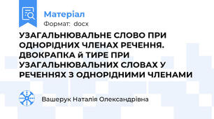 УЗАГАЛЬНЮВАЛЬНЕ СЛОВО ПРИ ОДНОРІДНИХ ЧЛЕНАХ РЕЧЕННЯ. ДВОКРАПКА й ТИРЕ ПРИ УЗАГАЛЬНЮВАЛЬНИХ СЛОВАХ У РЕЧЕННЯХ З ОДНОРІДНИМИ ЧЛЕНАМИ