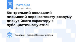 Контрольний докладний письмовий переказ тексту-роздуму дискусійного характеру в публіцистичному стилі