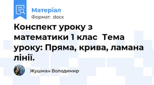 Конспект уроку з математики 1 клас  Тема уроку: Пряма, крива, ламана лінії.