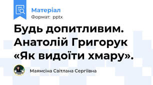 Будь допитливим. Анатолій Григорук  «Як видоїти хмару».