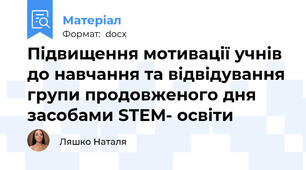 Підвищення мотивації учнів до навчання та відвідування групи продовженого дня засобами STEM- освіти