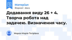 Додавання виду 26 + 4.  Творча робота над  задачею. Визначення часу.