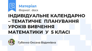 ІНДИВІДУАЛЬНЕ КАЛЕНДАРНО – ТЕМАТИЧНЕ  ПЛАНУВАННЯ  УРОКІВ ВИВЧЕННЯ  МАТЕМАТИКИ  У  5 КЛАСІ